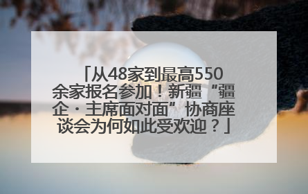 从48家到最高550余家报名参加！新疆“疆企・主席面对面”协商座谈会为何如此受欢迎？