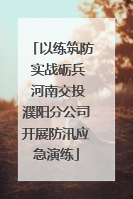 以练筑防 实战砺兵 河南交投濮阳分公司开展防汛应急演练
