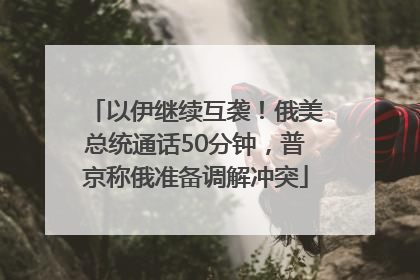 以伊继续互袭！俄美总统通话50分钟，普京称俄准备调解冲突