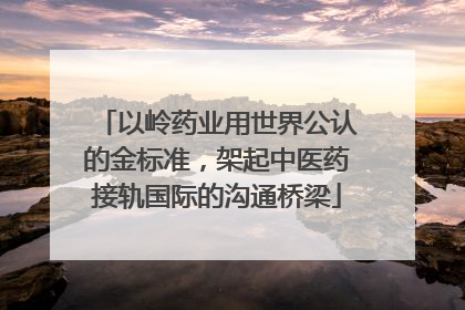 以岭药业用世界公认的金标准，架起中医药接轨国际的沟通桥梁