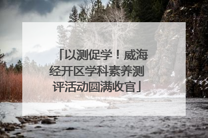 以测促学！威海经开区学科素养测评活动圆满收官