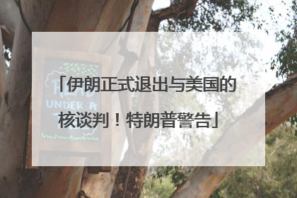 伊朗正式退出与美国的核谈判！特朗普警告