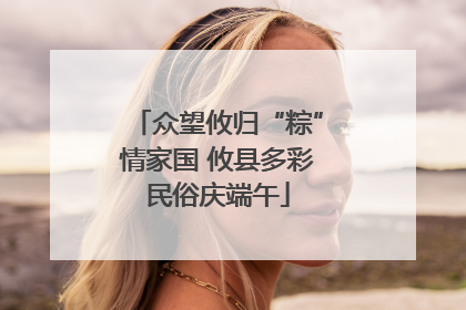 众望攸归“粽”情家国 攸县多彩民俗庆端午