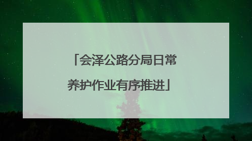 会泽公路分局日常养护作业有序推进