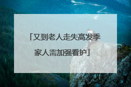又到老人走失高发季 家人需加强看护