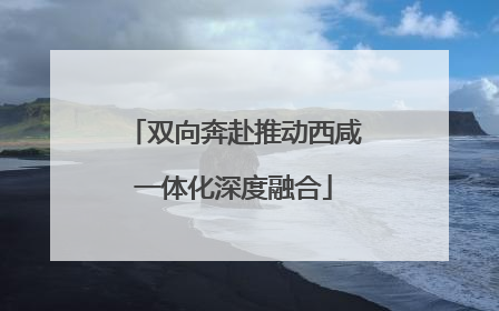 双向奔赴推动西咸一体化深度融合