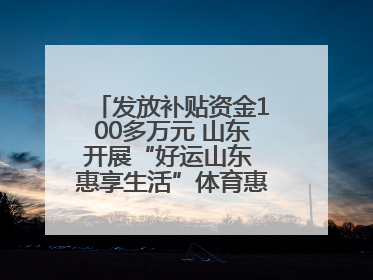 发放补贴资金100多万元 山东开展“好运山东 惠享生活”体育惠民补贴活动