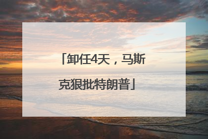 卸任4天，马斯克狠批特朗普