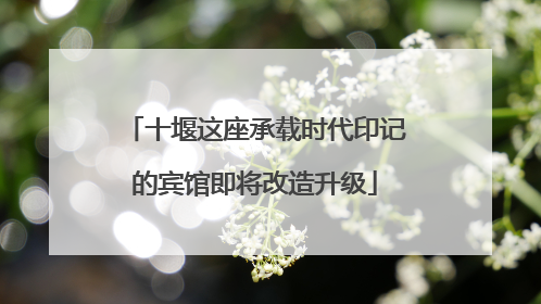 十堰这座承载时代印记的宾馆即将改造升级