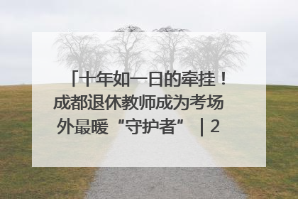 十年如一日的牵挂！成都退休教师成为考场外最暖“守护者”｜2025四川高考