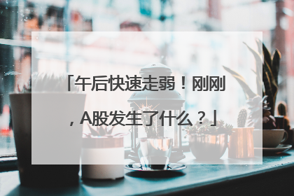午后快速走弱！刚刚，A股发生了什么？