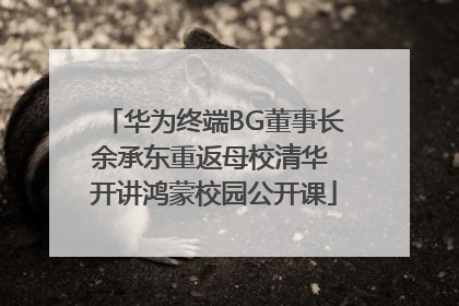 华为终端BG董事长余承东重返母校清华 开讲鸿蒙校园公开课