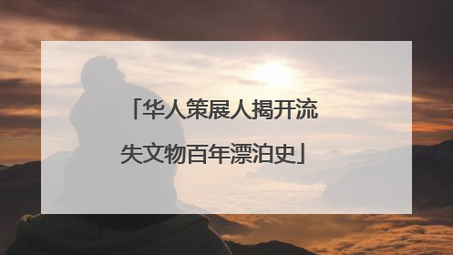 华人策展人揭开流失文物百年漂泊史