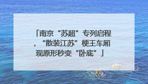 南京“苏超”专列启程，“散装江苏”梗王车厢现原形秒变“卧底”