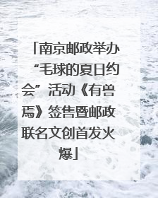 南京邮政举办“毛球的夏日约会”活动《有兽焉》签售暨邮政联名文创首发火爆