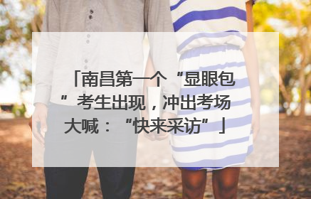 南昌第一个“显眼包”考生出现，冲出考场大喊：“快来采访”