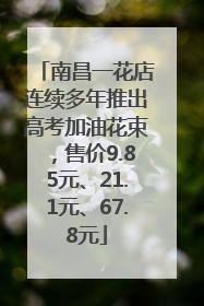 南昌一花店连续多年推出高考加油花束，售价9.85元、21.1元、67.8元