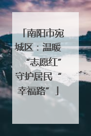 南阳市宛城区：温暖“志愿红”守护居民“幸福路”