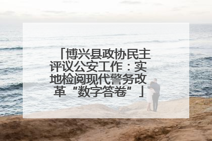 博兴县政协民主评议公安工作：实地检阅现代警务改革“数字答卷”
