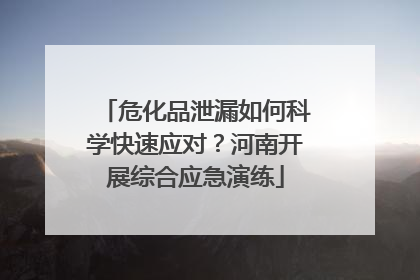 危化品泄漏如何科学快速应对？河南开展综合应急演练