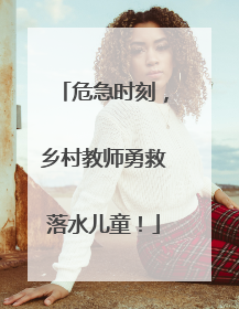 危急时刻，乡村教师勇救落水儿童！