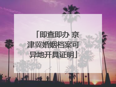 即查即办 京津冀婚姻档案可异地开具证明
