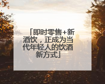 即时零售+新酒饮，正成为当代年轻人的饮酒新方式