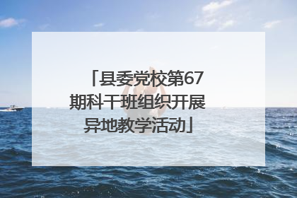县委党校第67期科干班组织开展异地教学活动