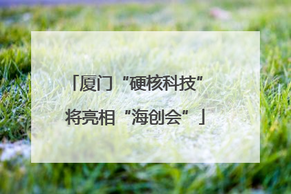 厦门“硬核科技” 将亮相“海创会”
