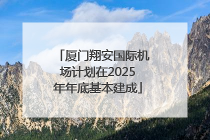 厦门翔安国际机场计划在2025年年底基本建成