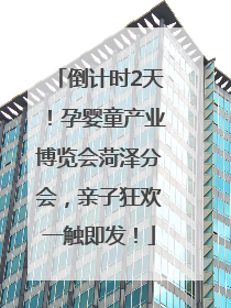 倒计时2天！孕婴童产业博览会菏泽分会，亲子狂欢一触即发！