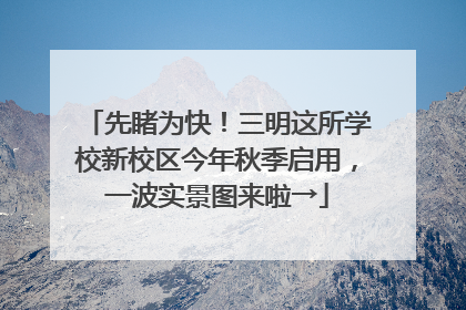 先睹为快！三明这所学校新校区今年秋季启用，一波实景图来啦→