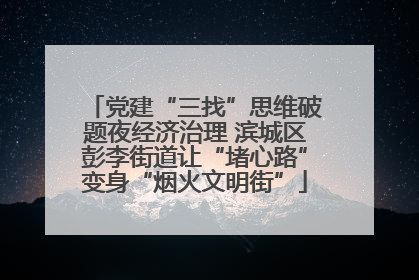 党建“三找”思维破题夜经济治理 滨城区彭李街道让“堵心路”变身“烟火文明街”