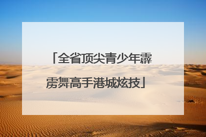 全省顶尖青少年霹雳舞高手港城炫技