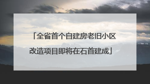 全省首个自建房老旧小区改造项目即将在石首建成