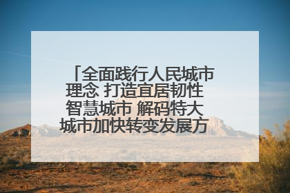全面践行人民城市理念 打造宜居韧性智慧城市 解码特大城市加快转变发展方式的西安实践