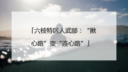 六枝特区人武部：“揪心路”变“连心路”