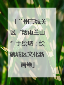 兰州市城关区“烟雨兰山”手绘墙：绘就城区文化新画卷