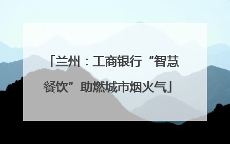 兰州：工商银行“智慧餐饮”助燃城市烟火气