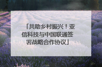 共助乡村振兴！亚信科技与中国联通签署战略合作协议