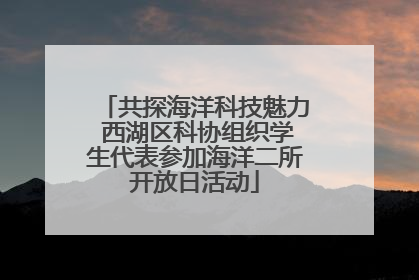 共探海洋科技魅力 西湖区科协组织学生代表参加海洋二所开放日活动