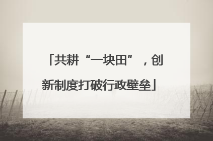 共耕“一块田”，创新制度打破行政壁垒