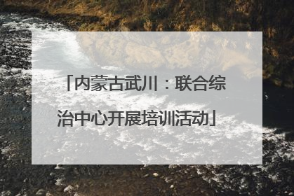 内蒙古武川：联合综治中心开展培训活动