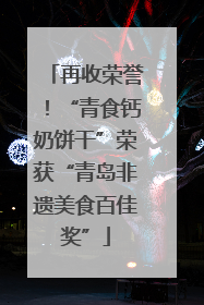 再收荣誉！“青食钙奶饼干”荣获“青岛非遗美食百佳奖”