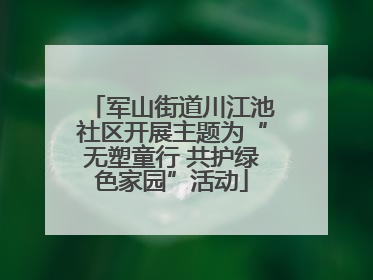 军山街道川江池社区开展主题为“无塑童行 共护绿色家园”活动
