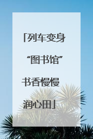 列车变身“图书馆” 书香慢慢润心田
