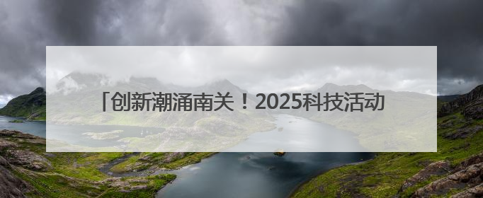 创新潮涌南关！2025科技活动周启幕，新质未来正“加载中”