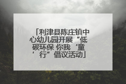 利津县陈庄镇中心幼儿园开展“低碳环保 你我‘童’行”倡议活动