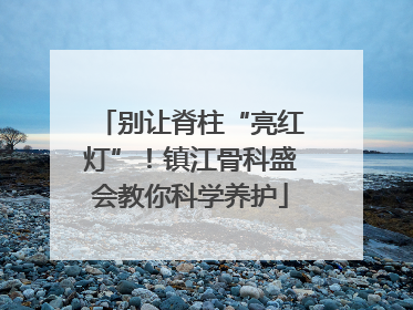 别让脊柱“亮红灯”！镇江骨科盛会教你科学养护