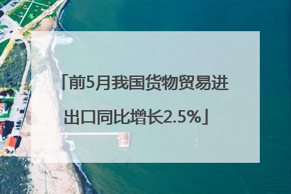 前5月我国货物贸易进出口同比增长2.5%